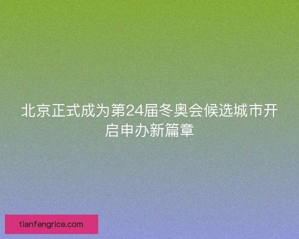 北京正式成为第24届冬奥会候选城市开启申办新篇章